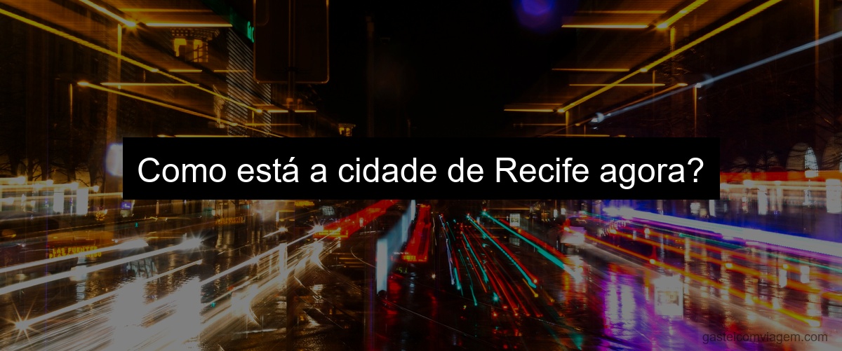 Como está a cidade de Recife agora?