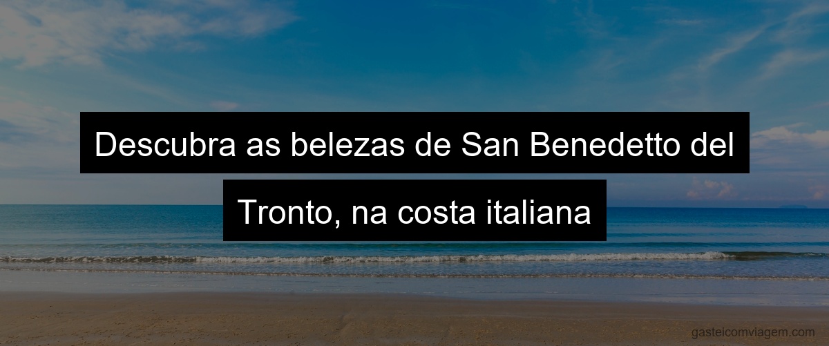 Descubra as belezas de San Benedetto del Tronto, na costa italiana