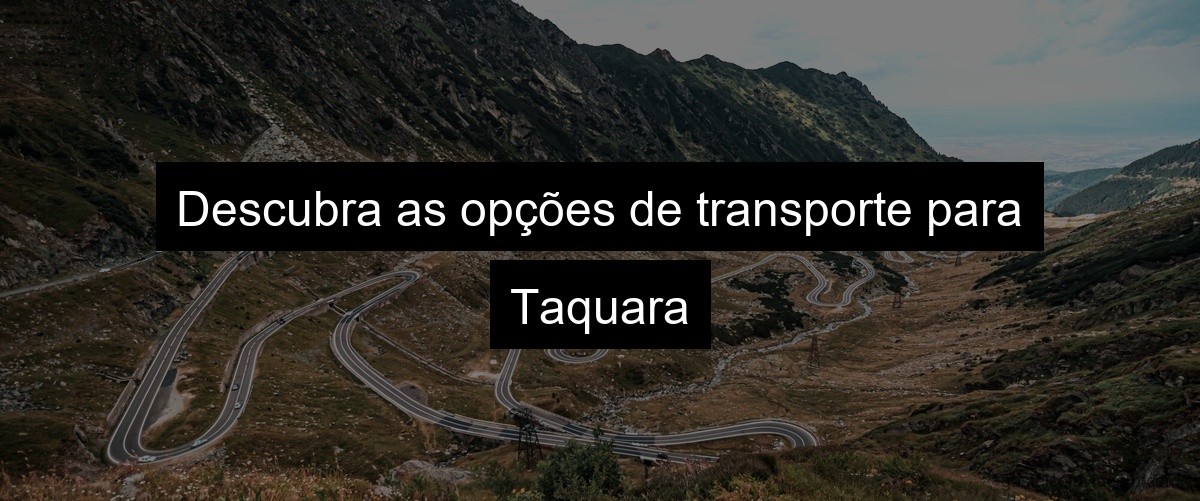 Descubra as opções de transporte para Taquara