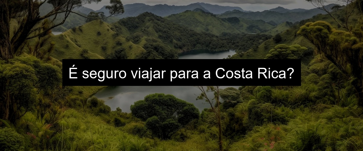 É seguro viajar para a Costa Rica?