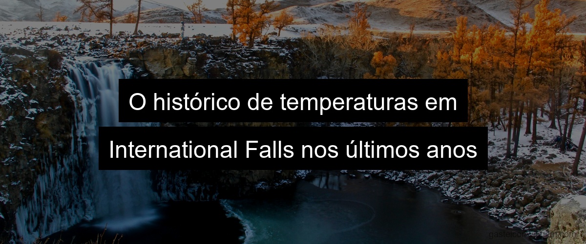 O histórico de temperaturas em International Falls nos últimos anos