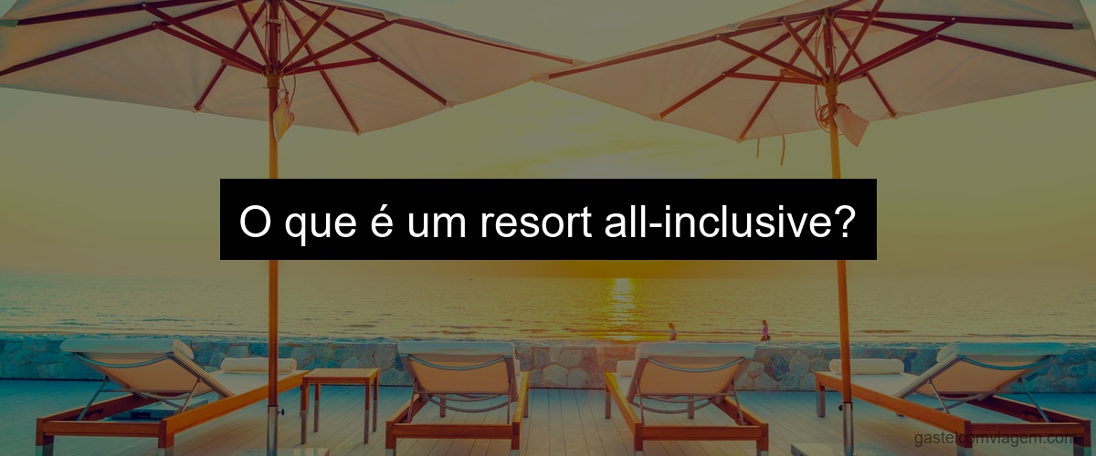 O que é um resort all-inclusive?