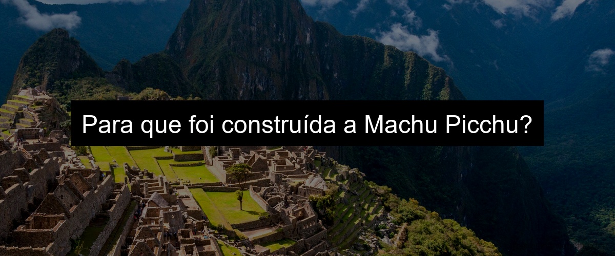 Para que foi construída a Machu Picchu?