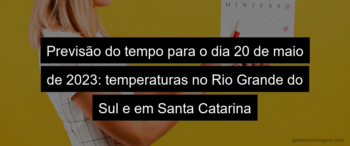 Previsão do tempo para o dia 20 de maio de 2023: temperaturas no Rio Grande do Sul e em Santa Catarina