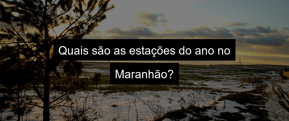 Quais são as estações do ano no Maranhão?