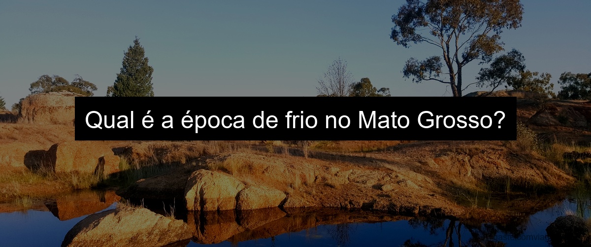 Qual é a época de frio no Mato Grosso?