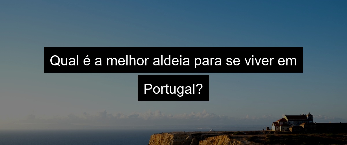 Qual é a melhor aldeia para se viver em Portugal?