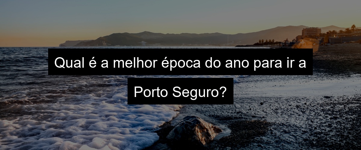 Qual é a melhor época do ano para ir a Porto Seguro?