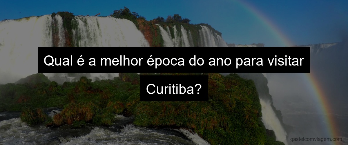 Qual é a melhor época do ano para visitar Curitiba?