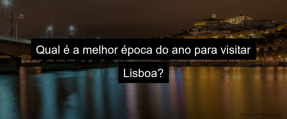Qual é a melhor época do ano para visitar Lisboa?