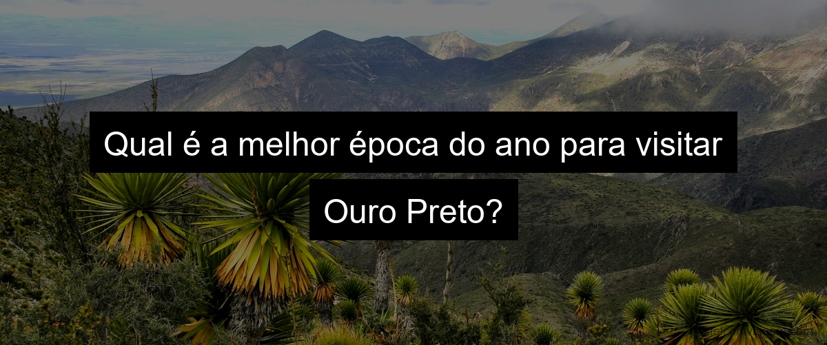 Qual é a melhor época do ano para visitar Ouro Preto?