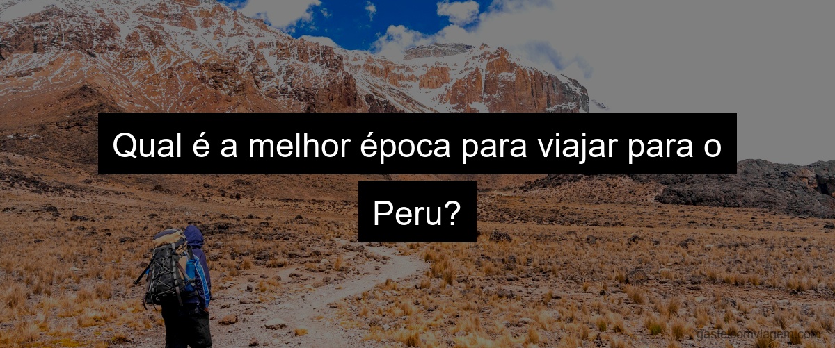 Qual é a melhor época para viajar para o Peru?