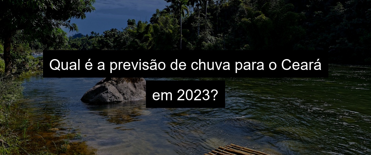 Qual é a previsão de chuva para o Ceará em 2023?