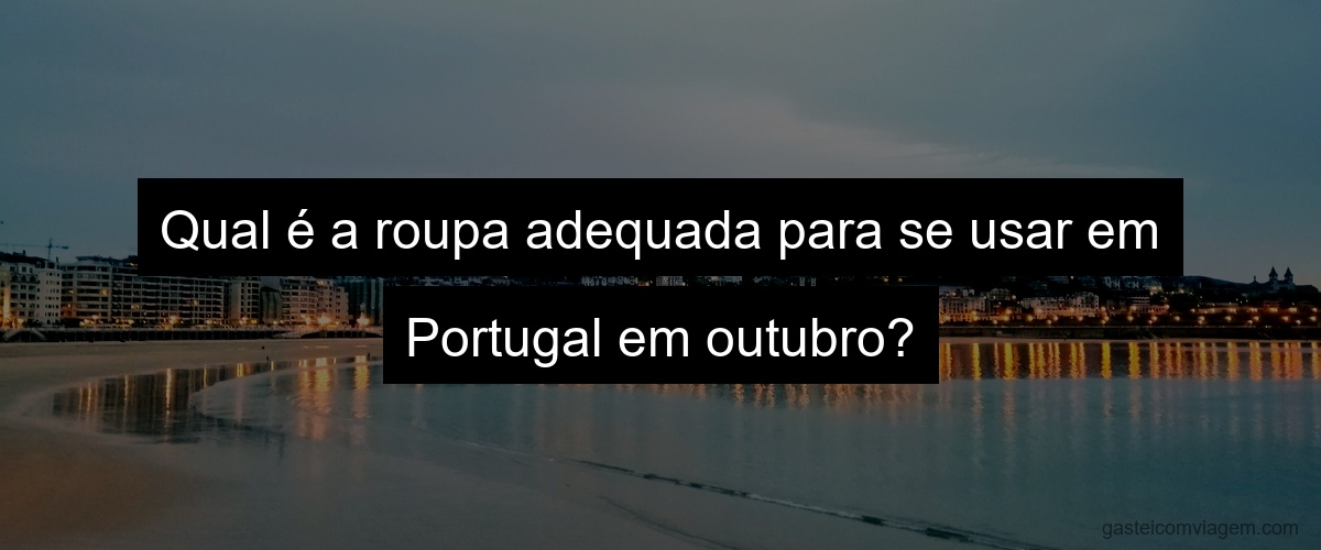 Qual é a roupa adequada para se usar em Portugal em outubro?