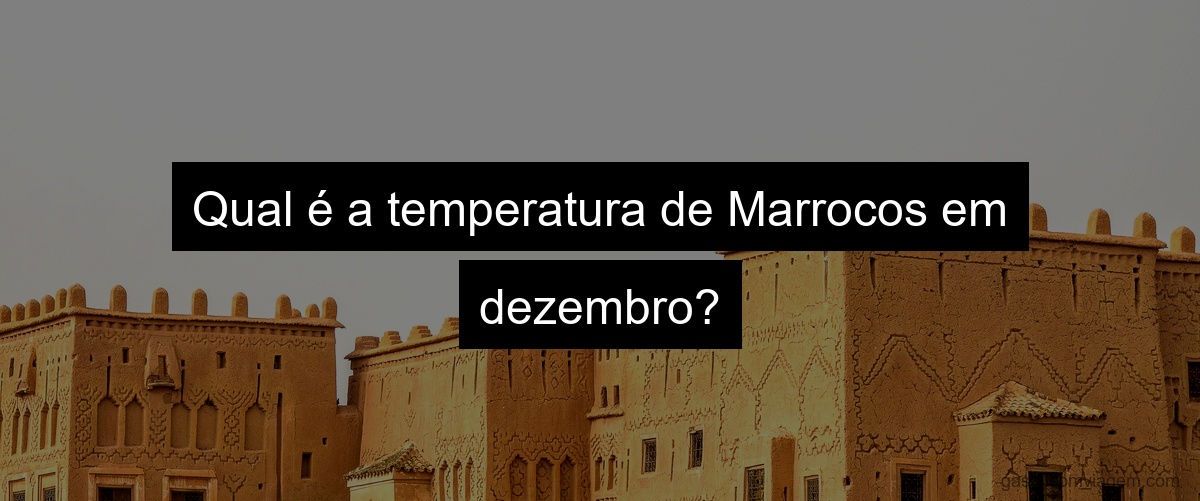 Qual é a temperatura de Marrocos em dezembro?