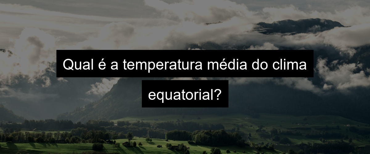 Qual é a temperatura média do clima equatorial?