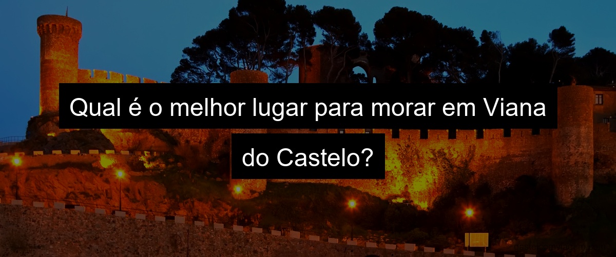Qual é o melhor lugar para morar em Viana do Castelo?