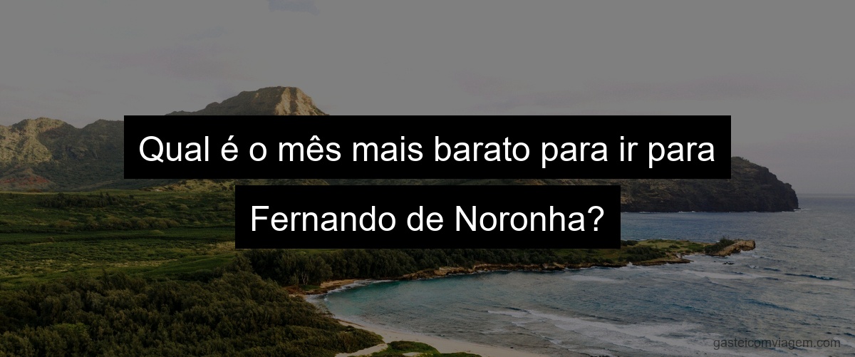 Qual é o mês mais barato para ir para Fernando de Noronha?