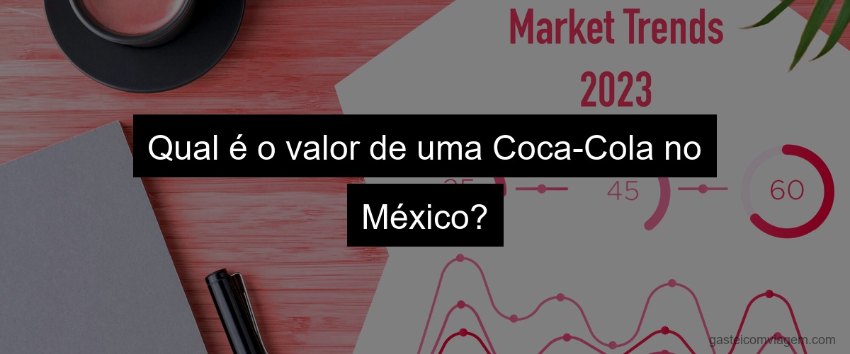 Qual é o valor de uma Coca-Cola no México?