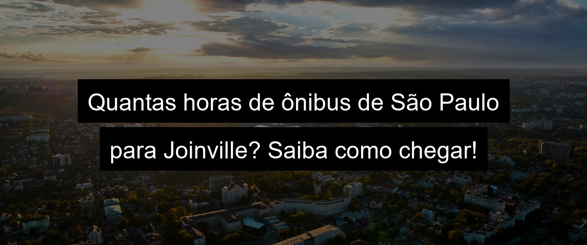 Quantas horas de ônibus de São Paulo para Joinville? Saiba como chegar!
