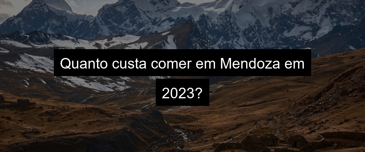 Quanto custa comer em Mendoza em 2023?