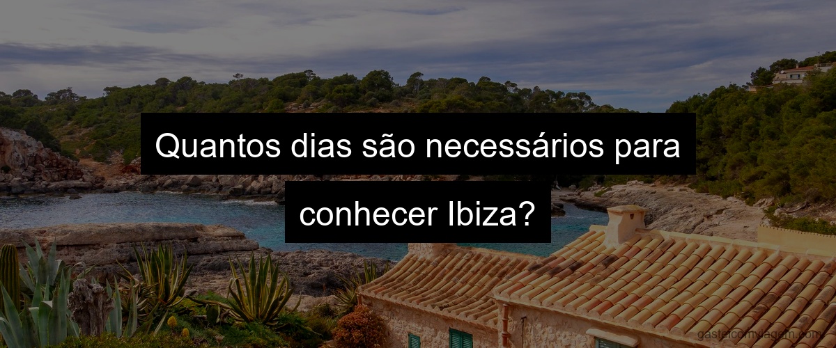 Quantos dias são necessários para conhecer Ibiza?