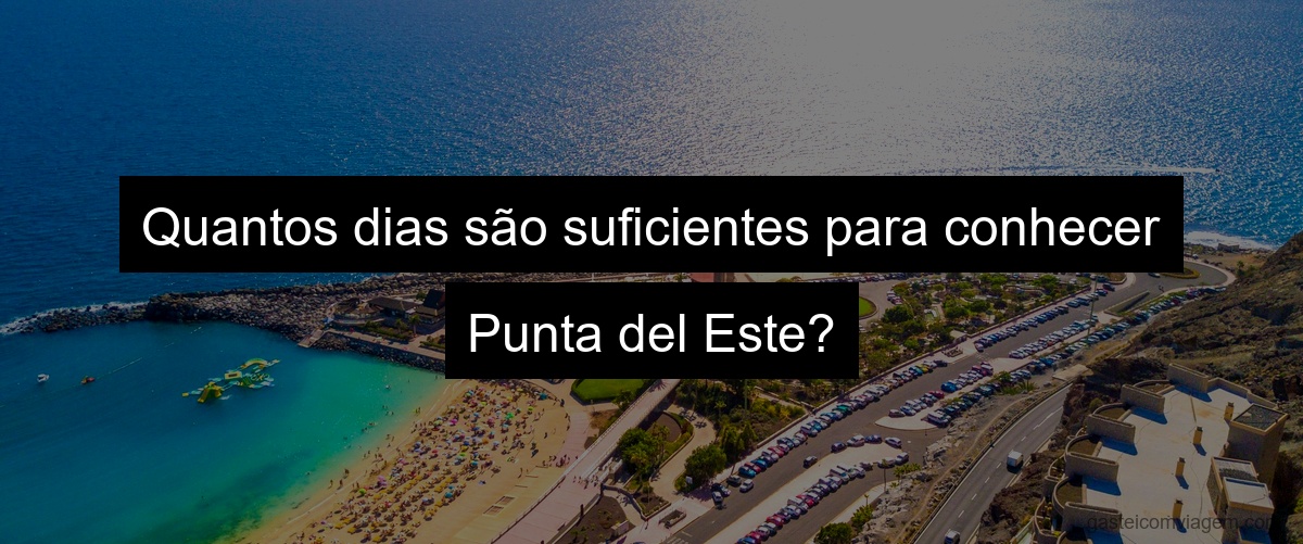 Quantos dias são suficientes para conhecer Punta del Este?