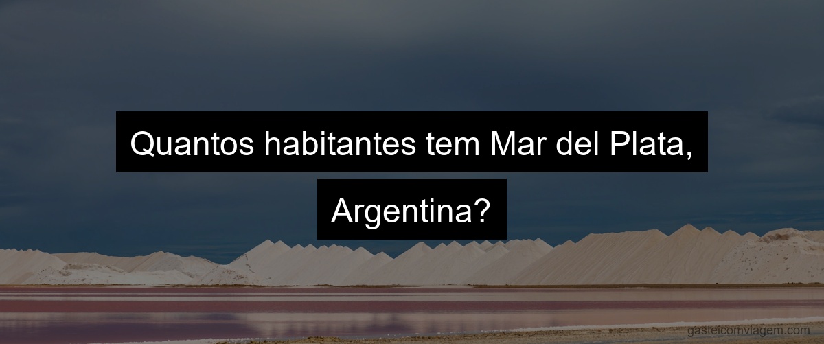 Quantos habitantes tem Mar del Plata, Argentina?