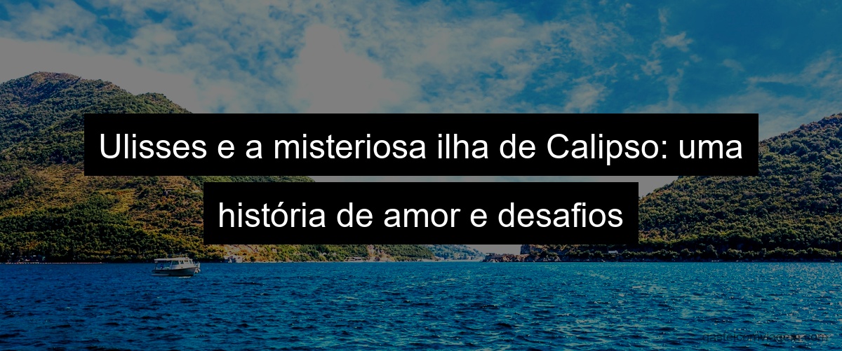 Ulisses e a misteriosa ilha de Calipso: uma história de amor e desafios