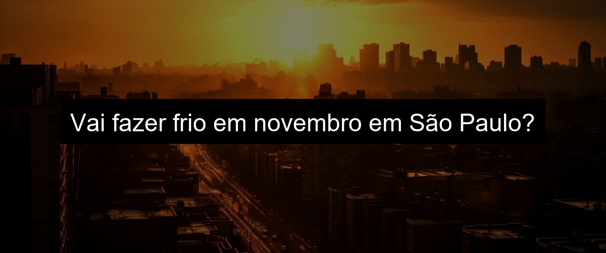 Vai fazer frio em novembro em São Paulo?