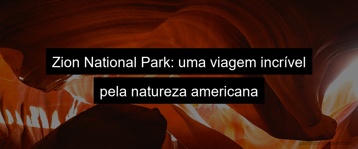 Zion National Park: uma viagem incrível pela natureza americana